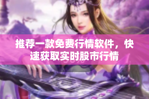 推荐一款免费行情软件，快速获取实时股市行情