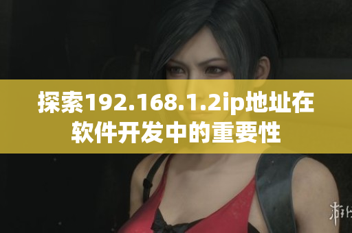 探索192.168.1.2ip地址在软件开发中的重要性