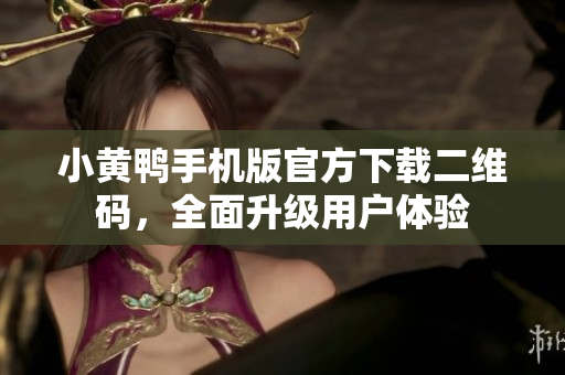 小黄鸭手机版官方下载二维码，全面升级用户体验