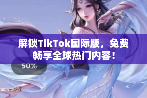 解锁TikTok国际版，免费畅享全球热门内容！