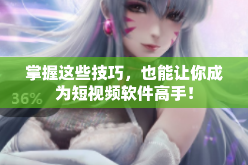 掌握这些技巧，也能让你成为短视频软件高手！