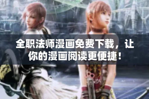 全职法师漫画免费下载，让你的漫画阅读更便捷！