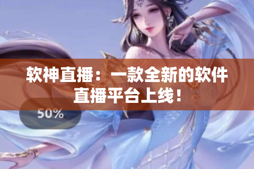软神直播：一款全新的软件直播平台上线！