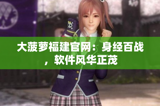 大菠萝福建官网：身经百战，软件风华正茂