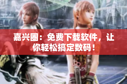 嘉兴圈：免费下载软件，让你轻松搞定数码！