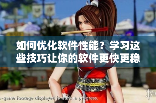 如何优化软件性能？学习这些技巧让你的软件更快更稳定！