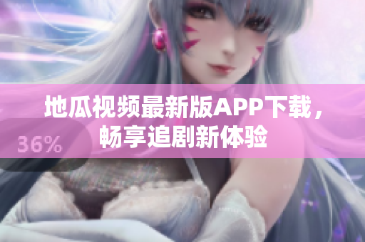 地瓜视频最新版APP下载，畅享追剧新体验