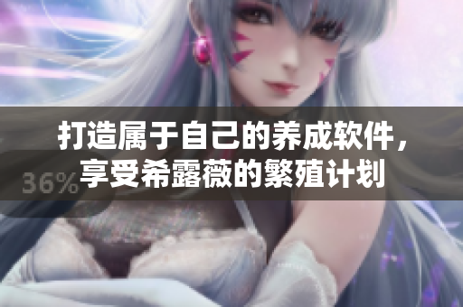 打造属于自己的养成软件，享受希露薇的繁殖计划