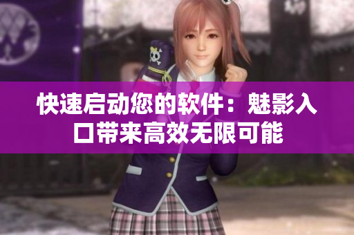 快速启动您的软件：魅影入口带来高效无限可能