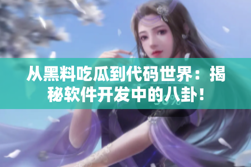 从黑料吃瓜到代码世界：揭秘软件开发中的八卦！