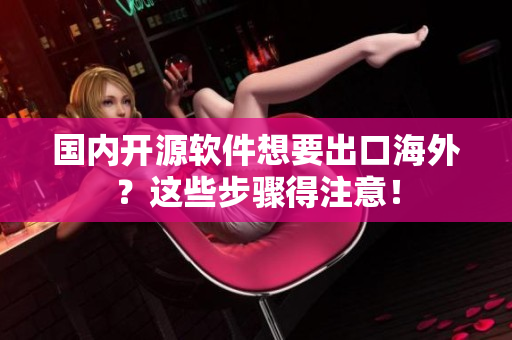 国内开源软件想要出口海外？这些步骤得注意！