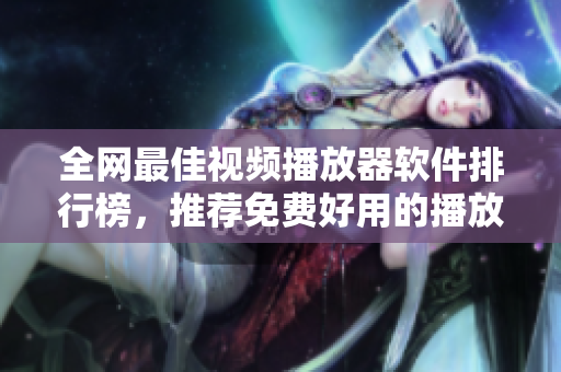 全网最佳视频播放器软件排行榜，推荐免费好用的播放器