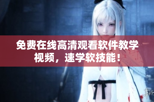 免费在线高清观看软件教学视频，速学软技能！