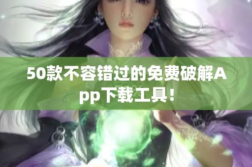50款不容错过的免费破解App下载工具！