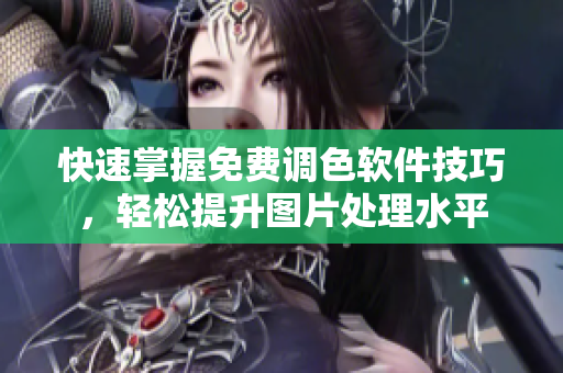 快速掌握免费调色软件技巧，轻松提升图片处理水平