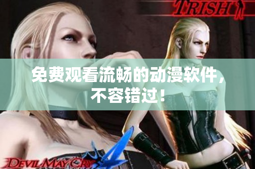 免费观看流畅的动漫软件，不容错过！