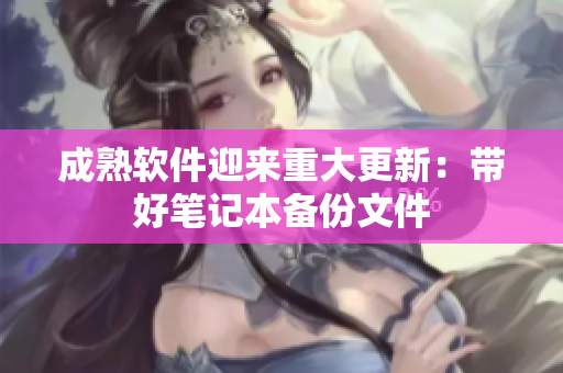 成熟软件迎来重大更新：带好笔记本备份文件