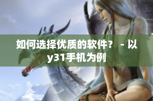 如何选择优质的软件？ - 以y31手机为例