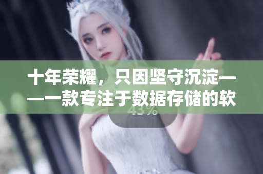 十年荣耀，只因坚守沉淀——一款专注于数据存储的软件