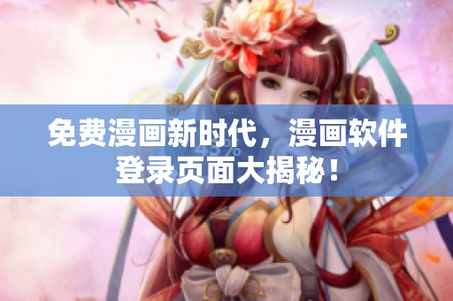 免费漫画新时代，漫画软件登录页面大揭秘！