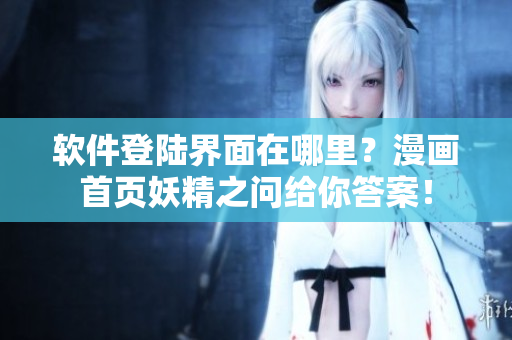 软件登陆界面在哪里？漫画首页妖精之问给你答案！
