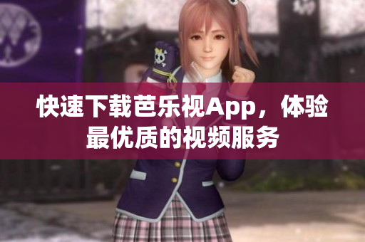 快速下载芭乐视App，体验最优质的视频服务