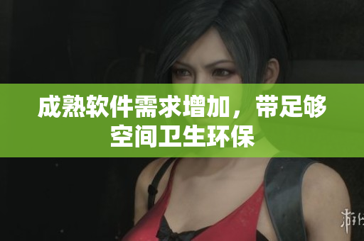成熟软件需求增加，带足够空间卫生环保