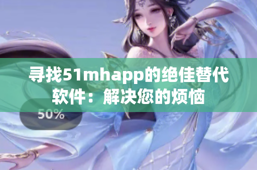 寻找51mhapp的绝佳替代软件：解决您的烦恼