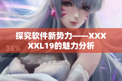 探究软件新势力——XXXXXL19的魅力分析
