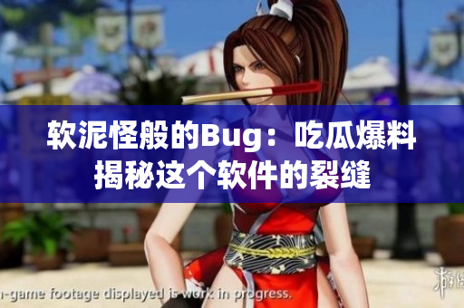 软泥怪般的Bug：吃瓜爆料揭秘这个软件的裂缝