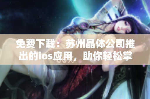 免费下载：苏州晶体公司推出的ios应用，助你轻松掌控设备管理