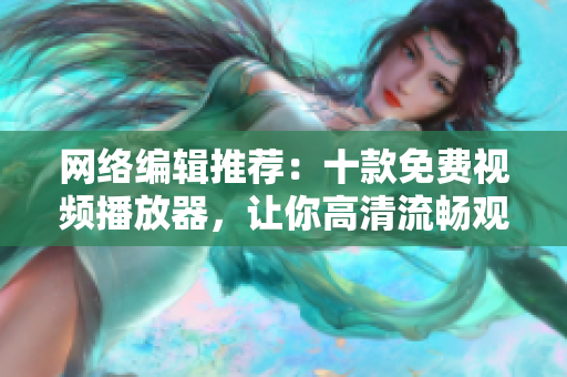 网络编辑推荐：十款免费视频播放器，让你高清流畅观影！