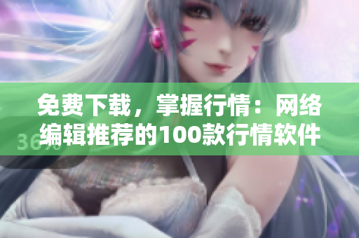 免费下载，掌握行情：网络编辑推荐的100款行情软件