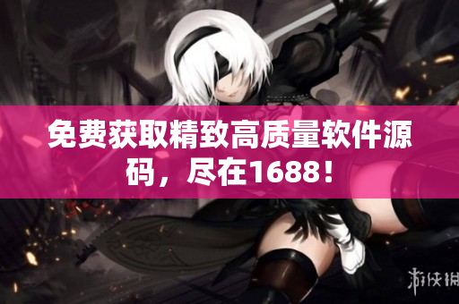 免费获取精致高质量软件源码，尽在1688！