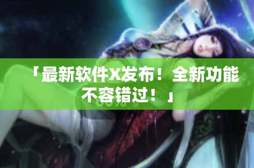 「最新软件X发布！全新功能不容错过！」