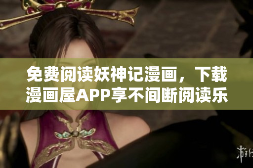 免费阅读妖神记漫画，下载漫画屋APP享不间断阅读乐趣