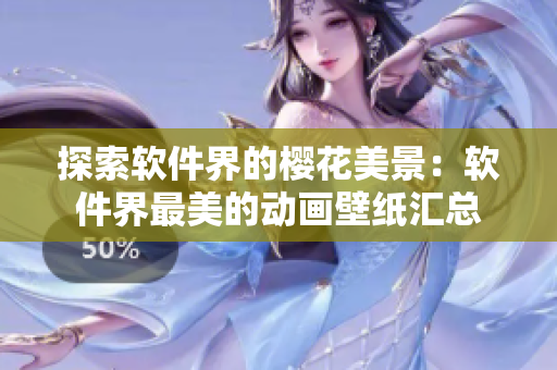 探索软件界的樱花美景：软件界最美的动画壁纸汇总
