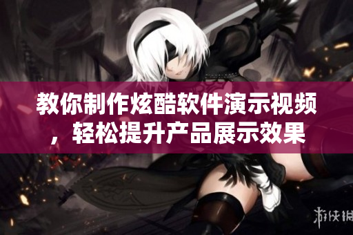 教你制作炫酷软件演示视频，轻松提升产品展示效果