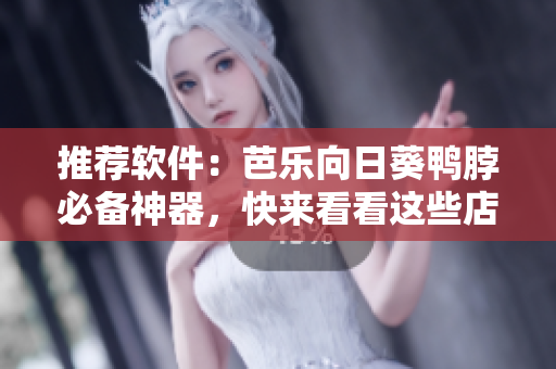 推荐软件：芭乐向日葵鸭脖必备神器，快来看看这些店铺！