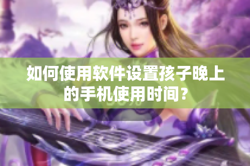 如何使用软件设置孩子晚上的手机使用时间？