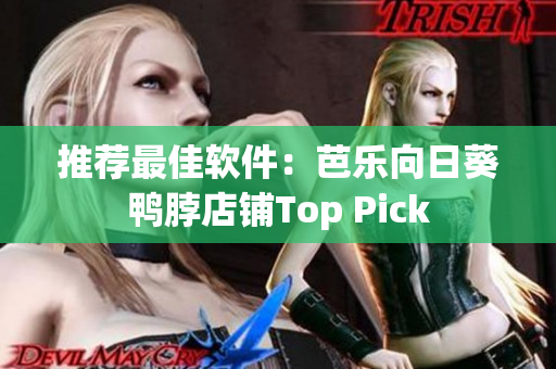 推荐最佳软件：芭乐向日葵鸭脖店铺Top Pick