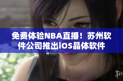 免费体验NBA直播！苏州软件公司推出iOS晶体软件
