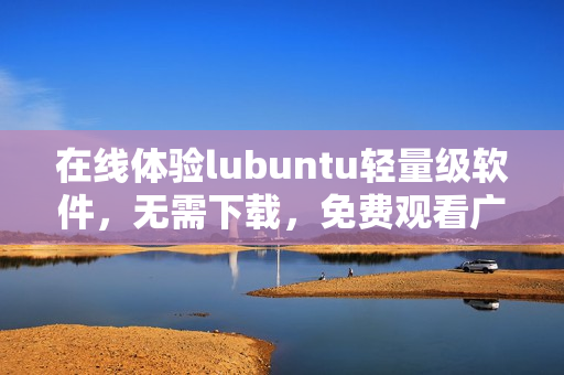 在线体验lubuntu轻量级软件，无需下载，免费观看广告