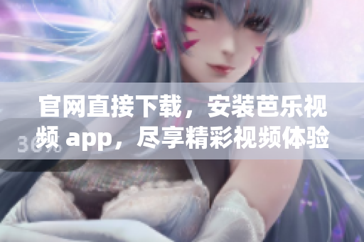 官网直接下载，安装芭乐视频 app，尽享精彩视频体验。