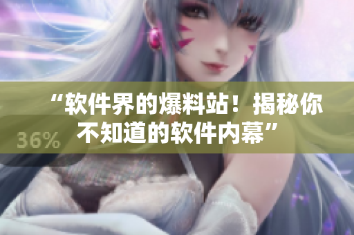 “软件界的爆料站！揭秘你不知道的软件内幕”