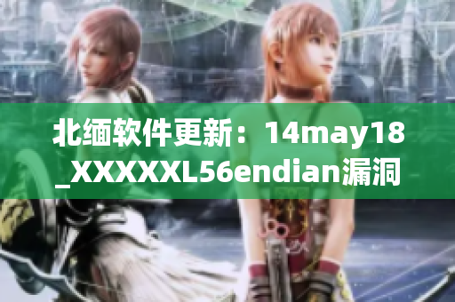 北缅软件更新：14may18_XXXXXL56endian漏洞修复(1)