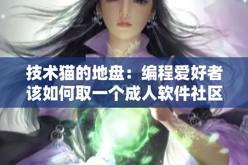 技术猫的地盘：编程爱好者该如何取一个成人软件社区网名？