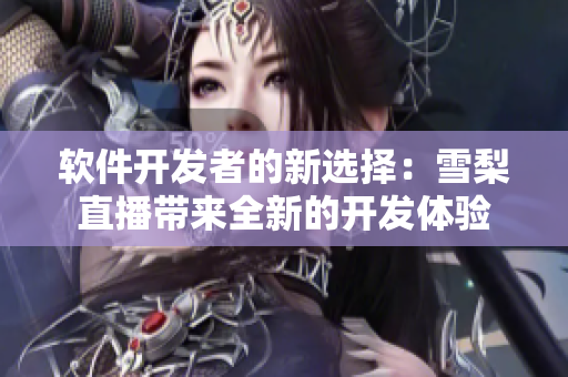 软件开发者的新选择：雪梨直播带来全新的开发体验