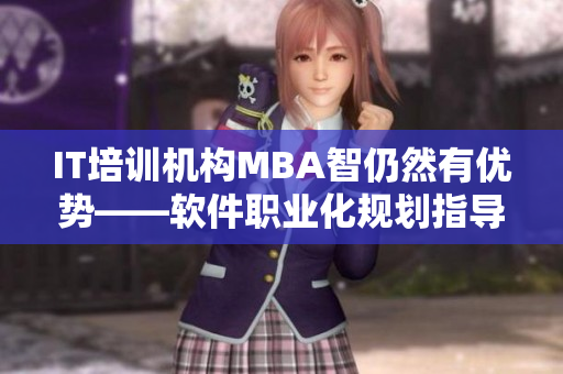 IT培训机构MBA智仍然有优势——软件职业化规划指导