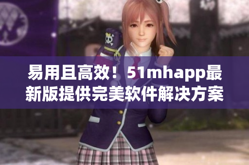 易用且高效！51mhapp最新版提供完美软件解决方案